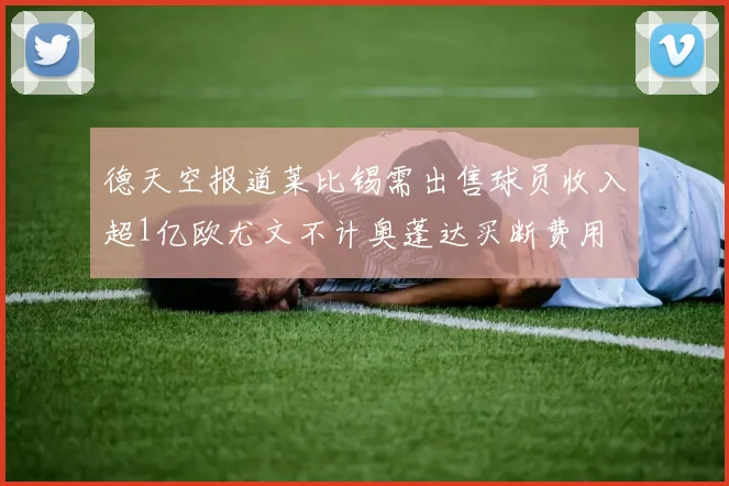 德天空报道莱比锡需出售球员收入超1亿欧尤文不计奥蓬达买断费用